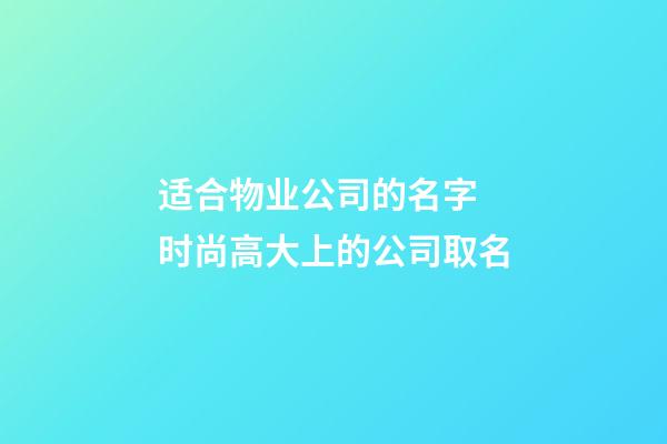 适合物业公司的名字 时尚高大上的公司取名-第1张-公司起名-玄机派